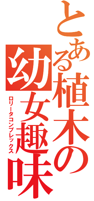 とある植木の幼女趣味（ロリータコンプレックス）