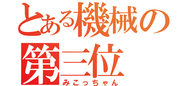 とある機械の第三位（みこっちゃん）