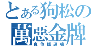 とある狗松の萬惡金牌（真他媽逼機）