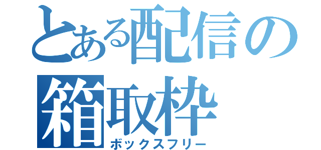 とある配信の箱取枠（ボックスフリー）