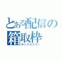 とある配信の箱取枠（ボックスフリー）