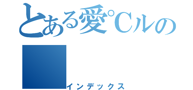 とある愛℃ルの（インデックス）