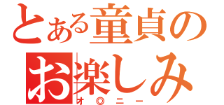 とある童貞のお楽しみ（オ◎ニー）