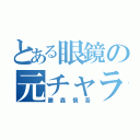 とある眼鏡の元チャラ男（藤森慎吾）