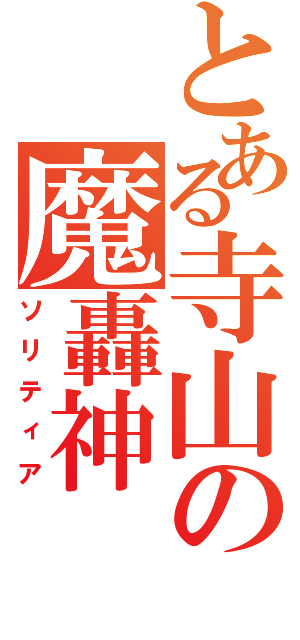 とある寺山の魔轟神（ソリティア）