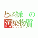 とある緑の汚染物質（コジマ粒子）