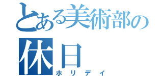 とある美術部の休日（ホリデイ）