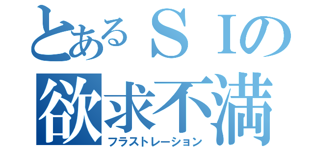 とあるＳＩの欲求不満（フラストレーション）