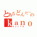 とあるどんだーのｋａｎｏ（すごい下手）