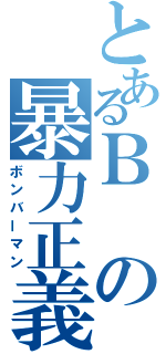 とあるＢの暴力正義（ボンバーマン）