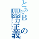 とあるＢの暴力正義（ボンバーマン）