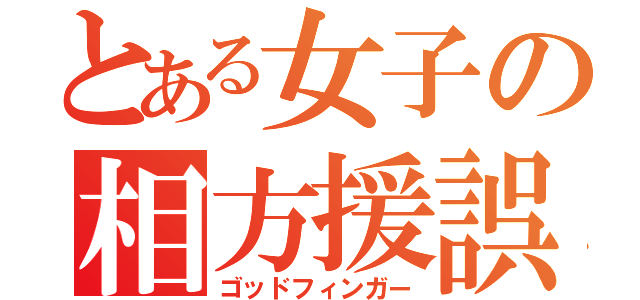 とある女子の相方援誤（ゴッドフィンガー）