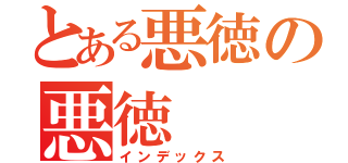 とある悪徳の悪徳（インデックス）