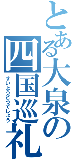 とある大泉の四国巡礼（すいようどうでしょう）