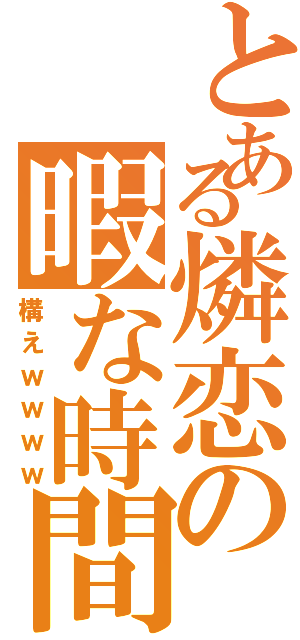 とある燐恋の暇な時間（構えｗｗｗｗ）