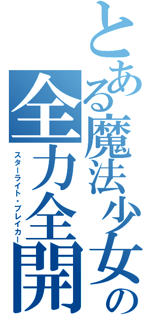 とある魔法少女の全力全開（スターライト・ブレイカー）