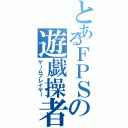 とあるＦＰＳの遊戯操者（ゲームプレイヤー）