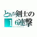 とある剣士の１６連撃（スターバーストストリーム）