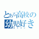 とある高校の幼児好き（ロリコン）