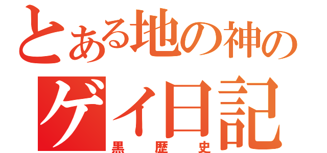 とある地の神のゲイ日記（黒歴史）