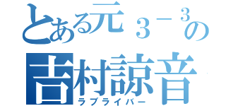 とある元３－３の吉村諒音（ラブライバー）