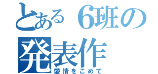 とある６班の発表作（愛情をこめて）