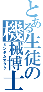 とある生徒の機械博士（ガンダムオタク）