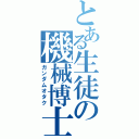 とある生徒の機械博士（ガンダムオタク）