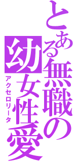 とある無職の幼女性愛（アクセロリータ）