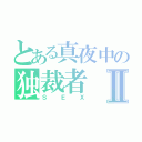 とある真夜中の独裁者Ⅱ（ＳＥＸ）