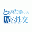 とある佐藤巧の尻穴性交（アナルセックス）