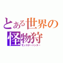 とある世界の怪物狩（モンスターハンター）