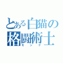 とある白猫の格闘術士（モンク）