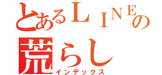 とあるＬＩＮＥの荒らし（インデックス）