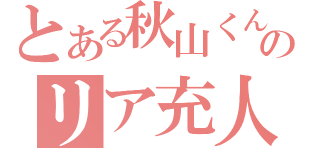 とある秋山くんのリア充人生（）