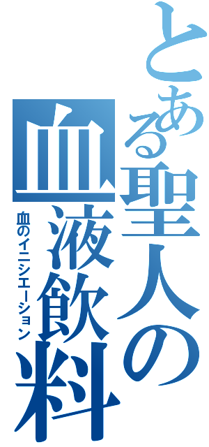 とある聖人の血液飲料（血のイニシエーション）