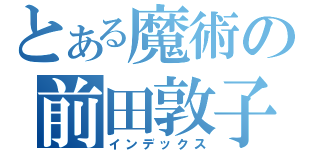 とある魔術の前田敦子（インデックス）