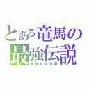 とある竜馬の最強伝説（未知なる世界）