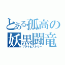 とある孤高の妖黒闘竜（ブラキヒストリー）