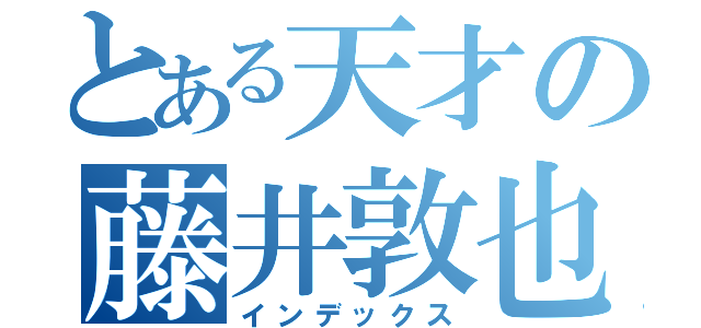 とある天才の藤井敦也（インデックス）