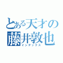 とある天才の藤井敦也（インデックス）