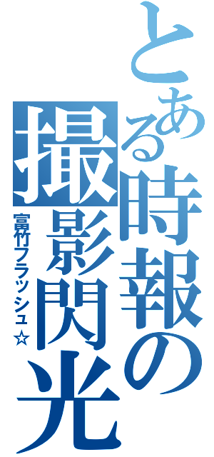 とある時報の撮影閃光（富竹フラッシュ☆）