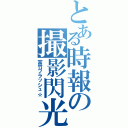 とある時報の撮影閃光（富竹フラッシュ☆）