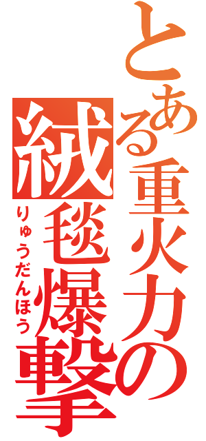 とある重火力の絨毯爆撃（りゅうだんほう）