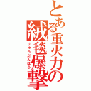 とある重火力の絨毯爆撃（りゅうだんほう）