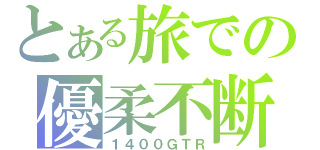 とある旅での優柔不断（１４００ＧＴＲ）