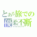 とある旅での優柔不断（１４００ＧＴＲ）