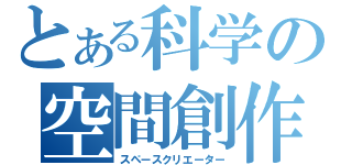 とある科学の空間創作者（スペースクリエーター）