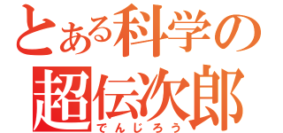 とある科学の超伝次郎（でんじろう）