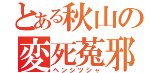 とある秋山の変死菟邪（ヘンシツシャ）